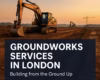 Groundworks Services in London – Building from the Ground Up
